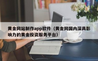 襄垣黄金网站制作app软件（黄金网国内深具影响力的黄金投资服务平台）