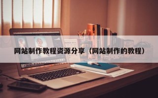 襄垣网站制作教程资源分享（网站制作的教程）