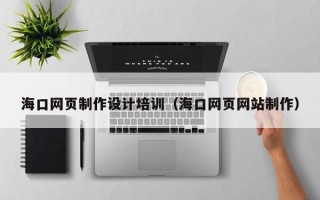 襄垣海口网页制作设计培训（海口网页网站制作）