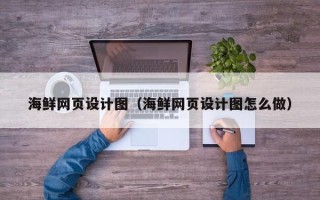 襄垣海鲜网页设计图（海鲜网页设计图怎么做）