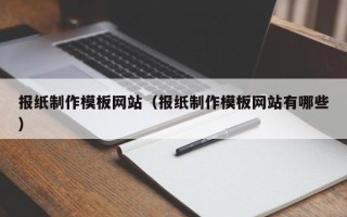 襄垣报纸制作模板网站（报纸制作模板网站有哪些）