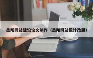 襄垣岳阳网站建设论文制作（岳阳网站设计改版）