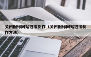 襄垣关闭图标网站链接制作（关闭图标网站链接制作方法）