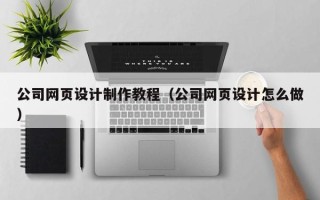 襄垣公司网页设计制作教程（公司网页设计怎么做）