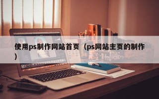 襄垣使用ps制作网站首页（ps网站主页的制作）