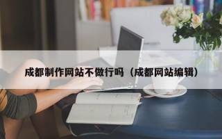 襄垣成都制作网站不做行吗（成都网站编辑）